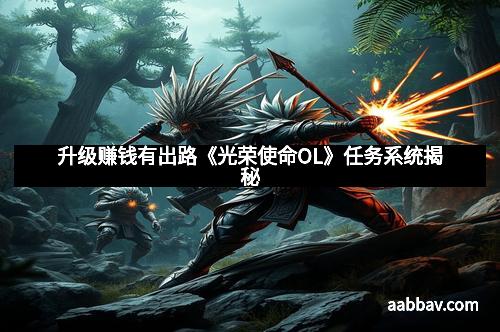 升级赚钱有出路《光荣使命OL》任务系统揭秘