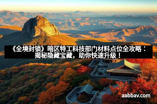 《全境封锁》暗区特工科技部门材料点位全攻略：揭秘隐藏宝藏，助你快速升级！