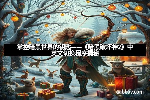 掌控暗黑世界的钥匙——《暗黑破坏神2》中英文切换程序揭秘